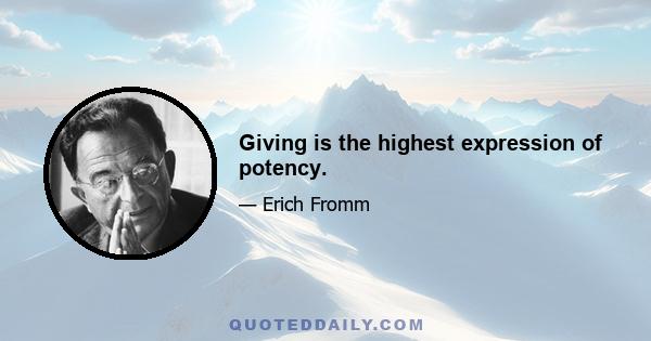 Giving is the highest expression of potency.