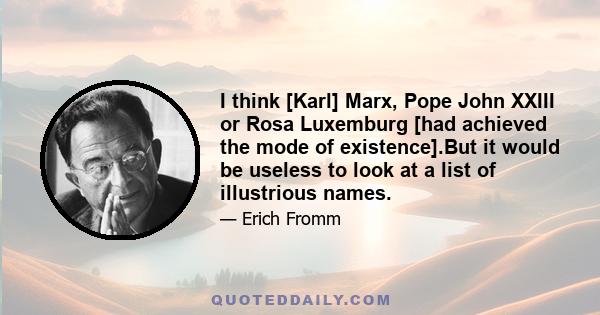 I think [Karl] Marx, Pope John XXIII or Rosa Luxemburg [had achieved the mode of existence].But it would be useless to look at a list of illustrious names.