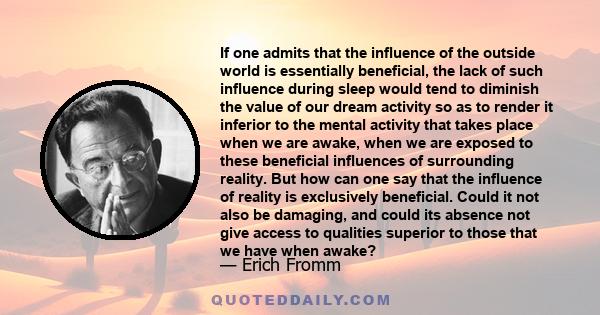 If one admits that the influence of the outside world is essentially beneficial, the lack of such influence during sleep would tend to diminish the value of our dream activity so as to render it inferior to the mental