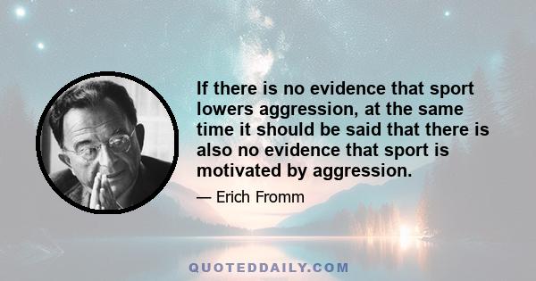 If there is no evidence that sport lowers aggression, at the same time it should be said that there is also no evidence that sport is motivated by aggression.