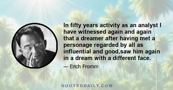 In fifty years activity as an analyst I have witnessed again and again that a dreamer after having met a personage regarded by all as influential and good,saw him again in a dream with a different face.