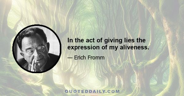 In the act of giving lies the expression of my aliveness.