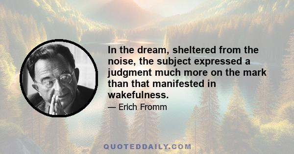 In the dream, sheltered from the noise, the subject expressed a judgment much more on the mark than that manifested in wakefulness.