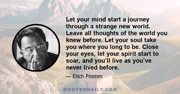 Let your mind start a journey through a strange new world. Leave all thoughts of the world you knew before. Let your soul take you where you long to be. Close your eyes, let your spirit start to soar, and you’ll live as 