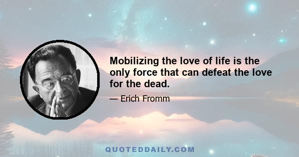 Mobilizing the love of life is the only force that can defeat the love for the dead.