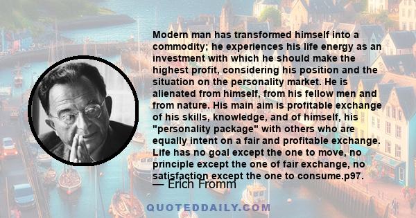 Modern man has transformed himself into a commodity; he experiences his life energy as an investment with which he should make the highest profit, considering his position and the situation on the personality market. He 