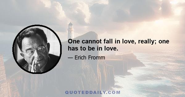 One cannot fall in love, really; one has to be in love.