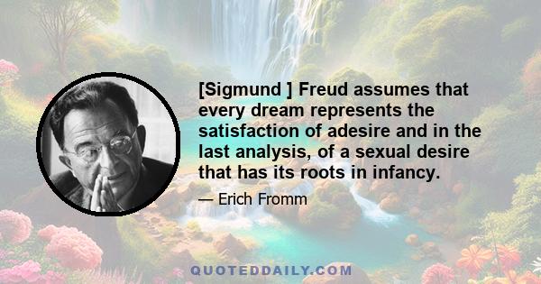 [Sigmund ] Freud assumes that every dream represents the satisfaction of adesire and in the last analysis, of a sexual desire that has its roots in infancy.