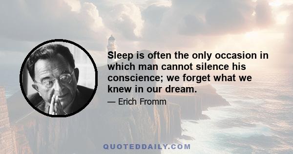 Sleep is often the only occasion in which man cannot silence his conscience; we forget what we knew in our dream.