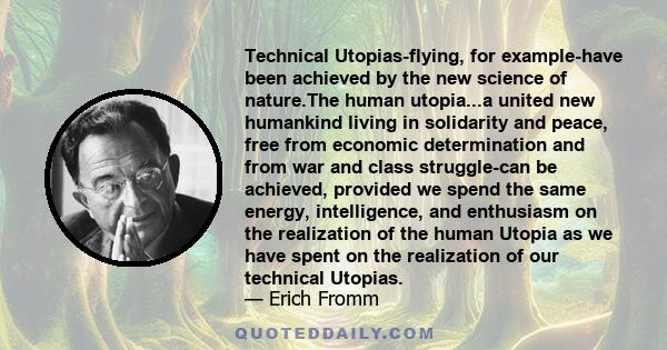 Technical Utopias-flying, for example-have been achieved by the new science of nature.The human utopia...a united new humankind living in solidarity and peace, free from economic determination and from war and class