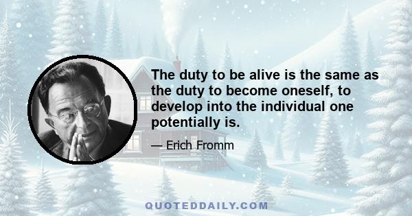 The duty to be alive is the same as the duty to become oneself, to develop into the individual one potentially is.