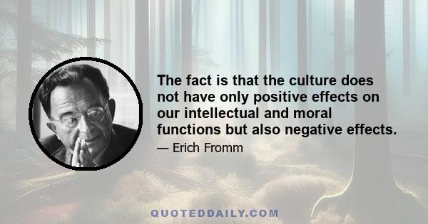 The fact is that the culture does not have only positive effects on our intellectual and moral functions but also negative effects.