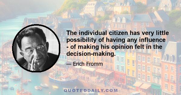 The individual citizen has very little possibility of having any influence - of making his opinion felt in the decision-making.