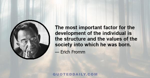 The most important factor for the development of the individual is the structure and the values of the society into which he was born.