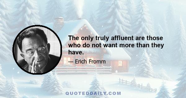 The only truly affluent are those who do not want more than they have.