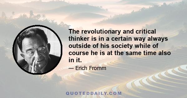 The revolutionary and critical thinker is in a certain way always outside of his society while of course he is at the same time also in it.