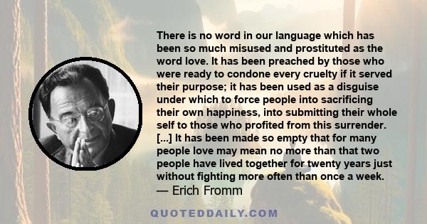 There is no word in our language which has been so much misused and prostituted as the word love. It has been preached by those who were ready to condone every cruelty if it served their purpose; it has been used as a