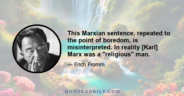 This Marxian sentence, repeated to the point of boredom, is misinterpreted. In reality [Karl] Marx was a religious man.