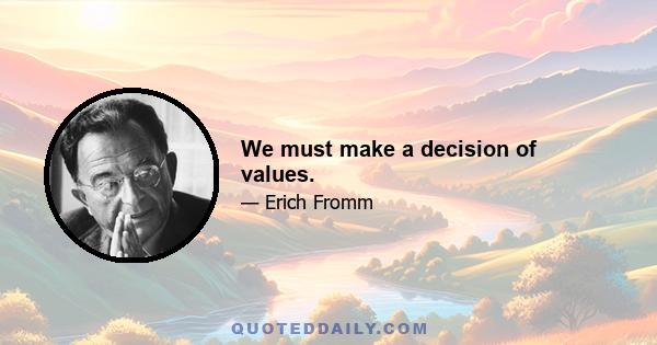 We must make a decision of values.