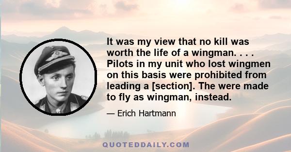 It was my view that no kill was worth the life of a wingman. . . . Pilots in my unit who lost wingmen on this basis were prohibited from leading a [section]. The were made to fly as wingman, instead.