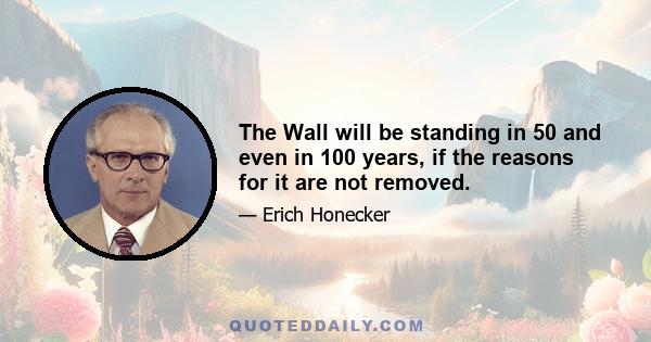 The Wall will be standing in 50 and even in 100 years, if the reasons for it are not removed.