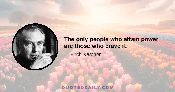 The only people who attain power are those who crave it.