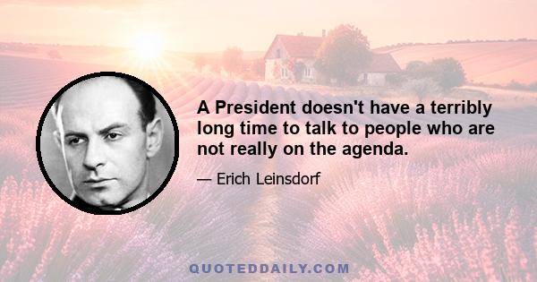 A President doesn't have a terribly long time to talk to people who are not really on the agenda.