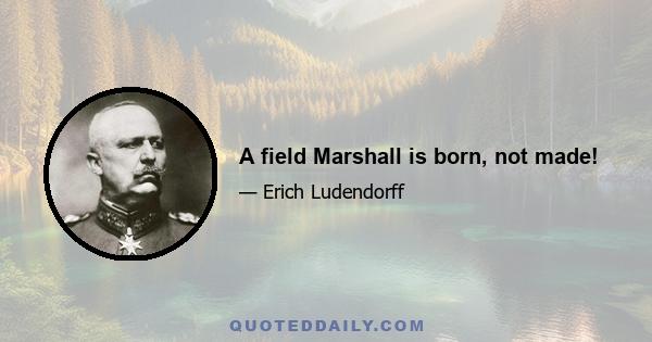 A field Marshall is born, not made!