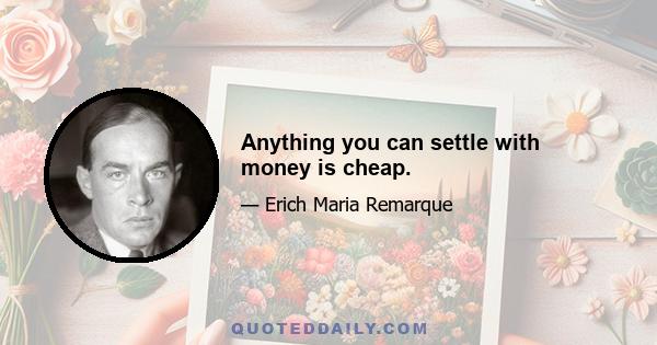 Anything you can settle with money is cheap.