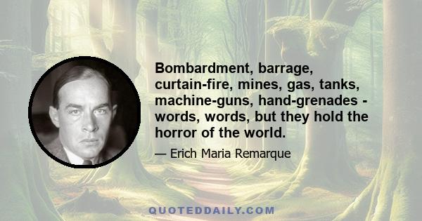 Bombardment, barrage, curtain-fire, mines, gas, tanks, machine-guns, hand-grenades - words, words, but they hold the horror of the world.