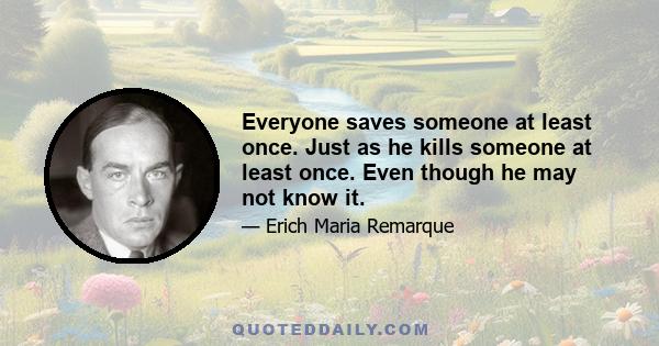 Everyone saves someone at least once. Just as he kills someone at least once. Even though he may not know it.