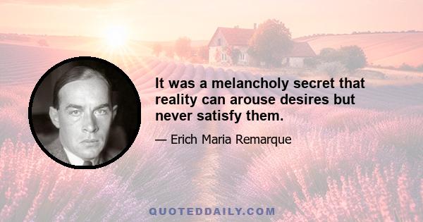 It was a melancholy secret that reality can arouse desires but never satisfy them.