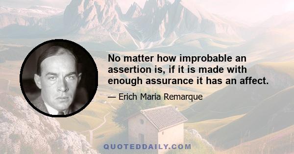 No matter how improbable an assertion is, if it is made with enough assurance it has an affect.