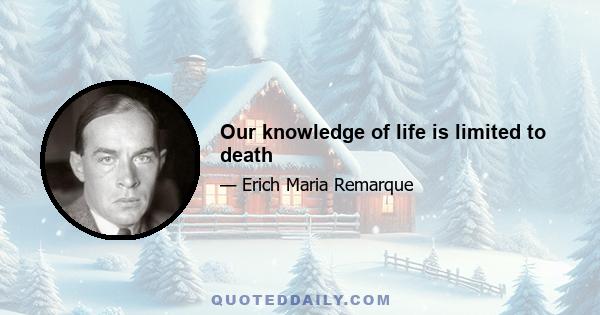 Our knowledge of life is limited to death