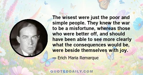 The wisest were just the poor and simple people. They knew the war to be a misfortune, whereas those who were better off, and should have been able to see more clearly what the consequences would be, were beside