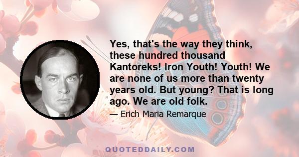 Yes, that's the way they think, these hundred thousand Kantoreks! Iron Youth! Youth! We are none of us more than twenty years old. But young? That is long ago. We are old folk.