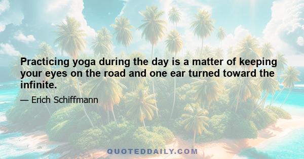 Practicing yoga during the day is a matter of keeping your eyes on the road and one ear turned toward the infinite.