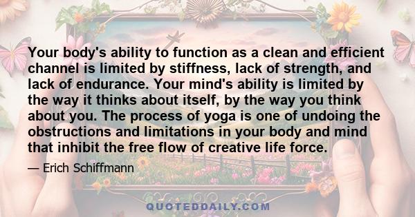 Your body's ability to function as a clean and efficient channel is limited by stiffness, lack of strength, and lack of endurance. Your mind's ability is limited by the way it thinks about itself, by the way you think