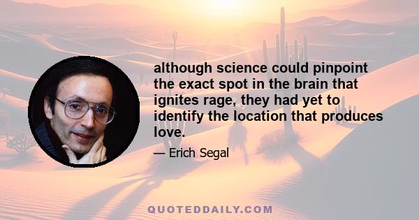 although science could pinpoint the exact spot in the brain that ignites rage, they had yet to identify the location that produces love.