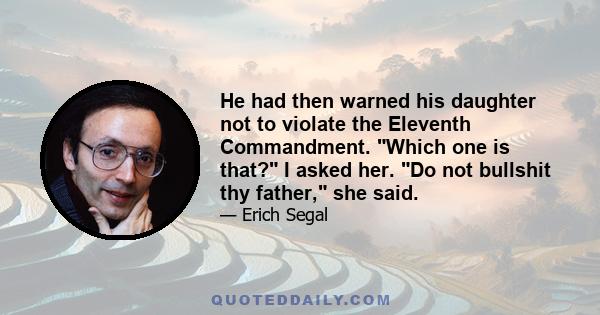 He had then warned his daughter not to violate the Eleventh Commandment. Which one is that? I asked her. Do not bullshit thy father, she said.