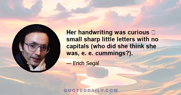 Her handwriting was curious  small sharp little letters with no capitals (who did she think she was, e. e. cummings?).