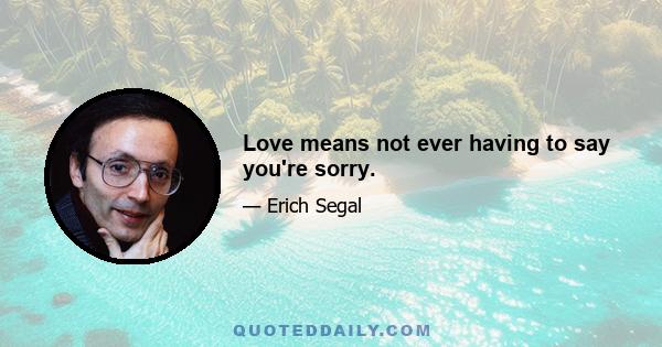 Love means not ever having to say you're sorry.