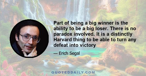 Part of being a big winner is the ability to be a big loser. There is no paradox involved. It is a distinctly Harvard thing to be able to turn any defeat into victory