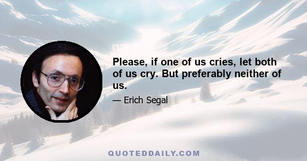 Please, if one of us cries, let both of us cry. But preferably neither of us.