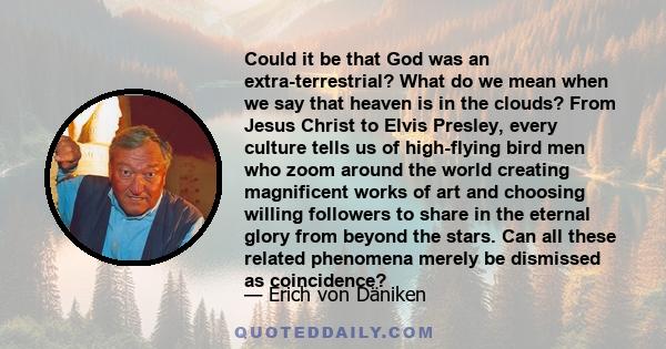 Could it be that God was an extra-terrestrial? What do we mean when we say that heaven is in the clouds? From Jesus Christ to Elvis Presley, every culture tells us of high-flying bird men who zoom around the world