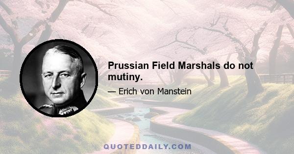 Prussian Field Marshals do not mutiny.