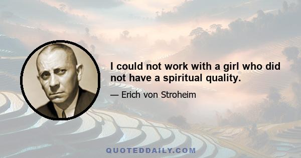 I could not work with a girl who did not have a spiritual quality.