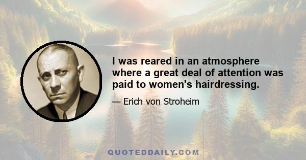 I was reared in an atmosphere where a great deal of attention was paid to women's hairdressing.