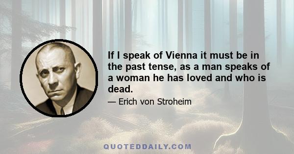 If I speak of Vienna it must be in the past tense, as a man speaks of a woman he has loved and who is dead.