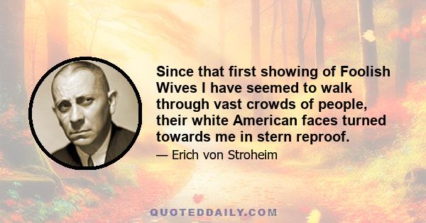 Since that first showing of Foolish Wives I have seemed to walk through vast crowds of people, their white American faces turned towards me in stern reproof.